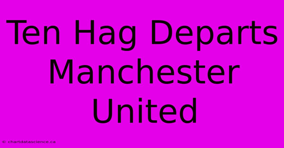 Ten Hag Departs Manchester United 