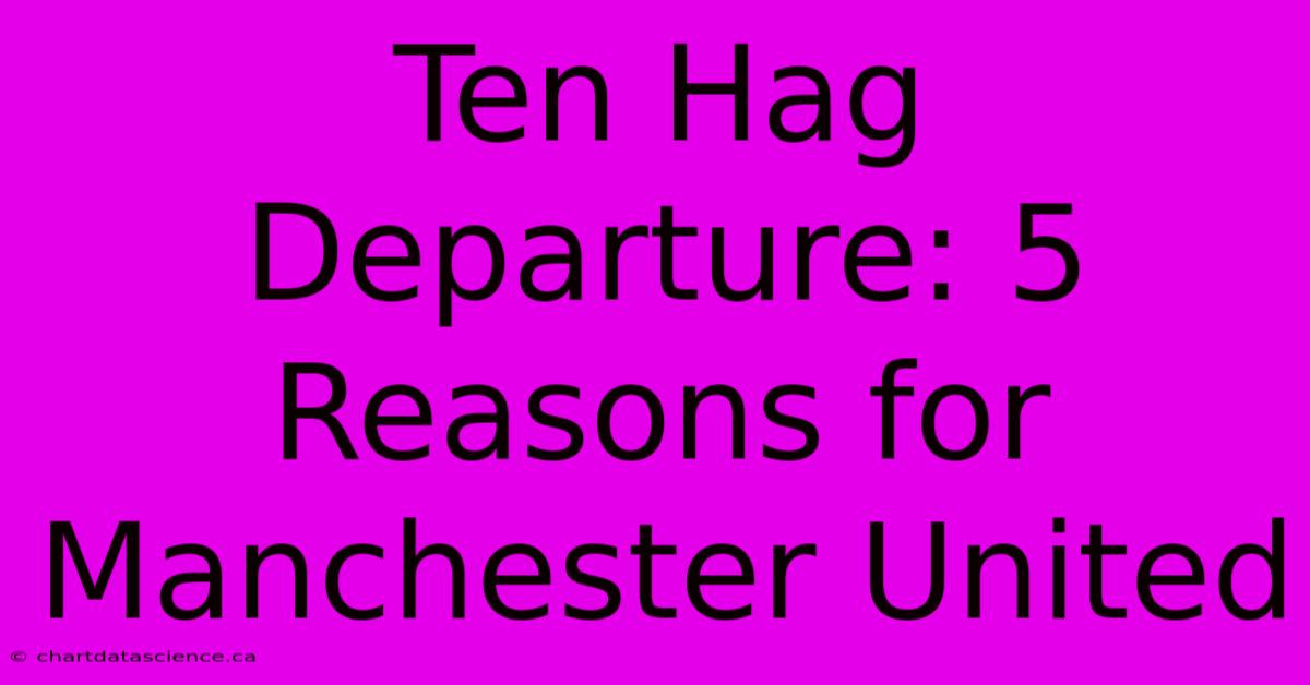 Ten Hag Departure: 5 Reasons For Manchester United