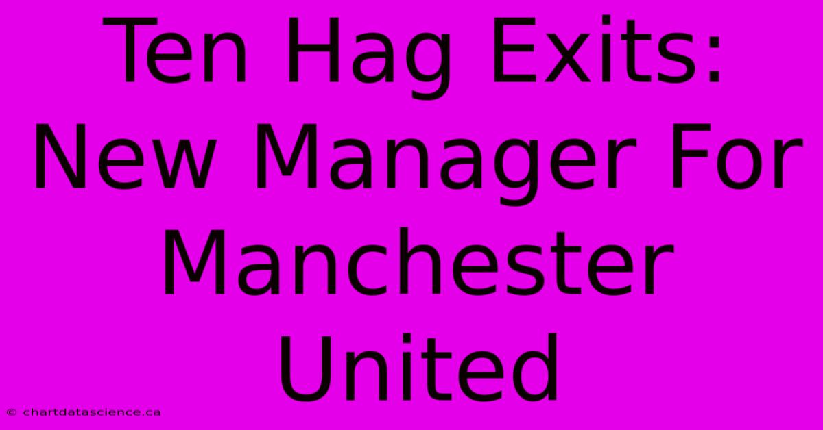 Ten Hag Exits: New Manager For Manchester United