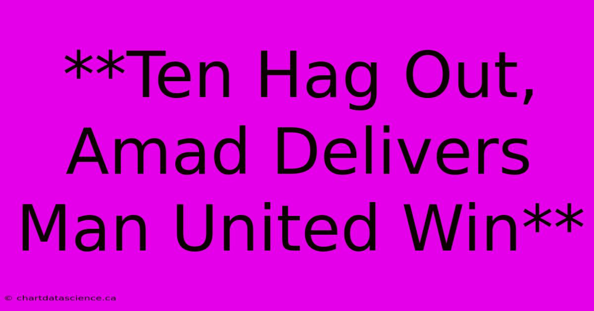 **Ten Hag Out, Amad Delivers Man United Win** 