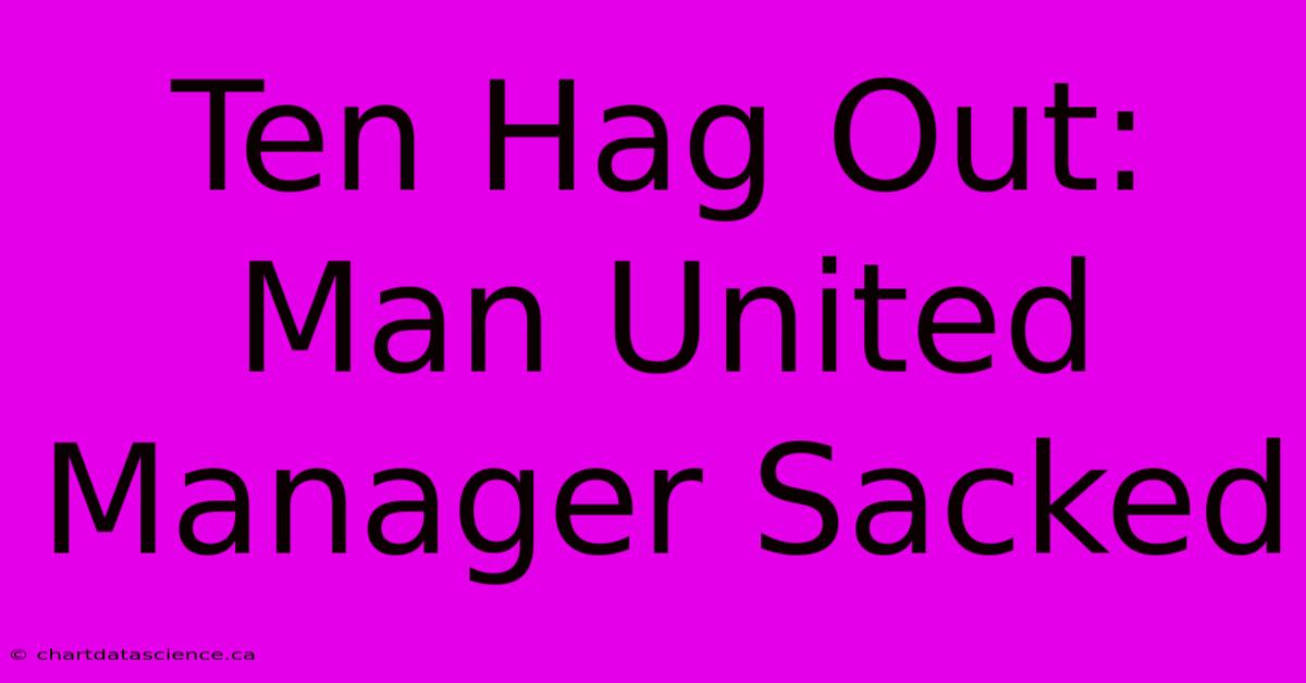 Ten Hag Out: Man United Manager Sacked