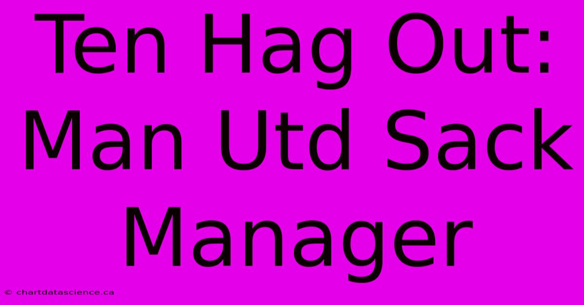 Ten Hag Out: Man Utd Sack Manager