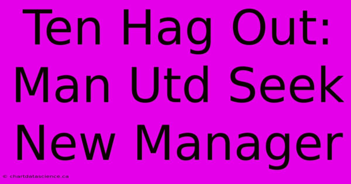 Ten Hag Out: Man Utd Seek New Manager 