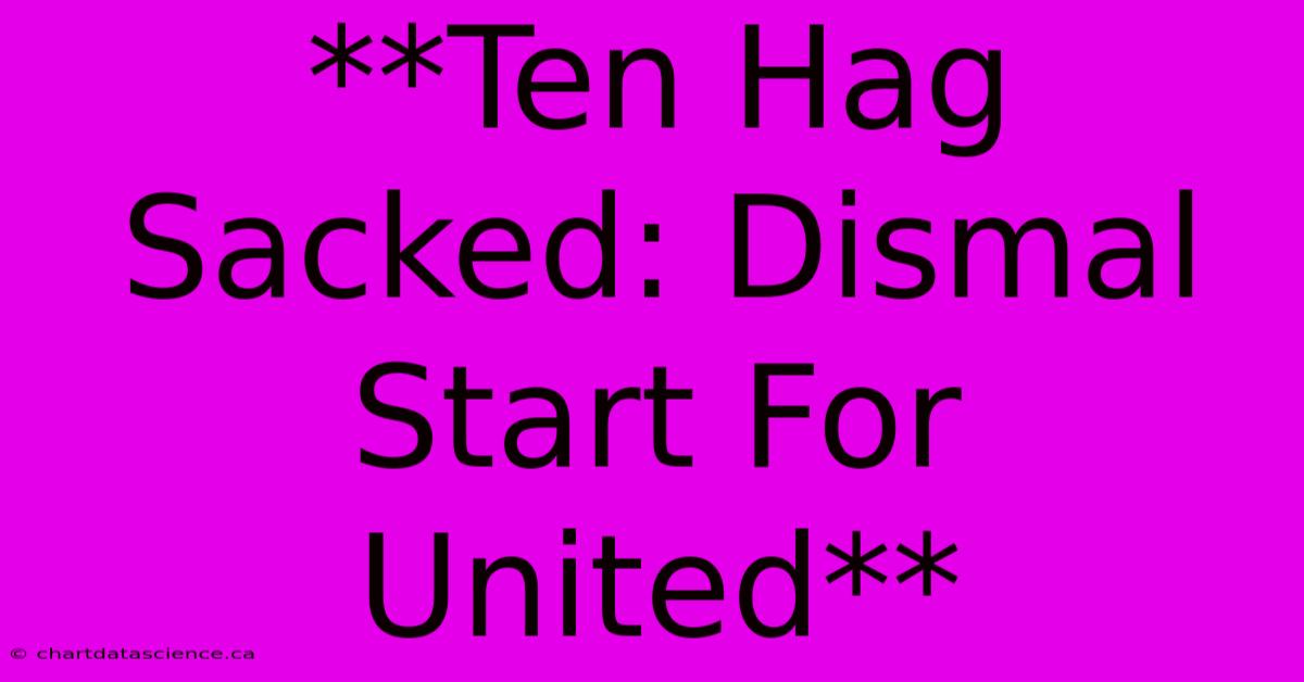 **Ten Hag Sacked: Dismal Start For United**