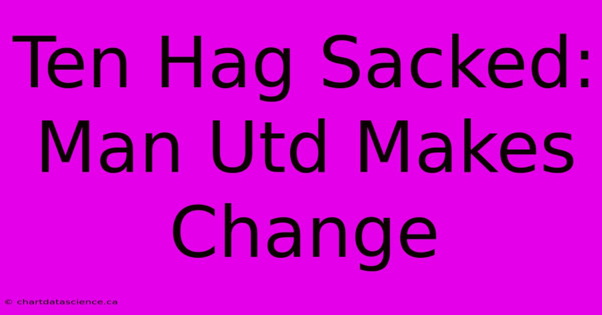 Ten Hag Sacked: Man Utd Makes Change 