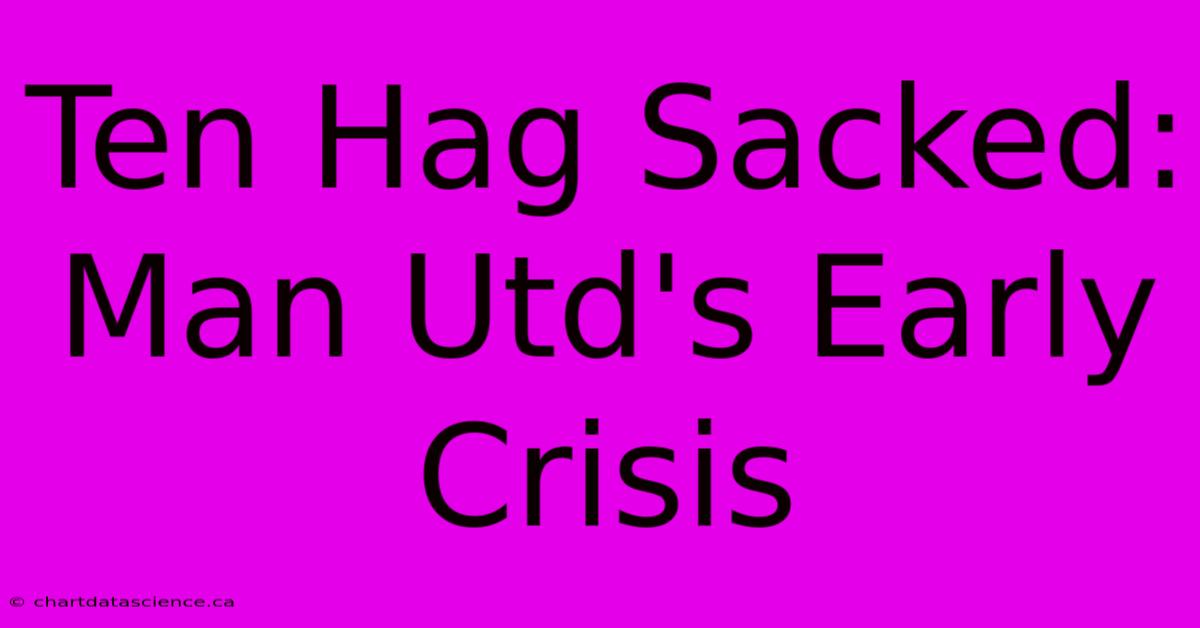 Ten Hag Sacked: Man Utd's Early Crisis