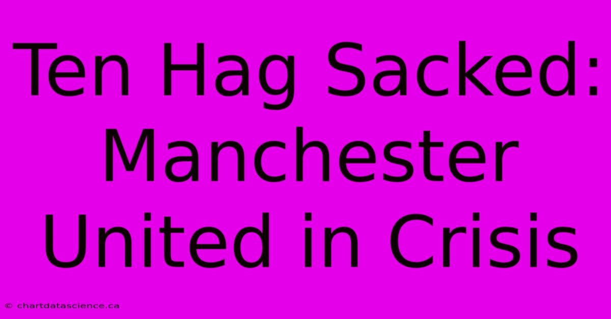 Ten Hag Sacked: Manchester United In Crisis