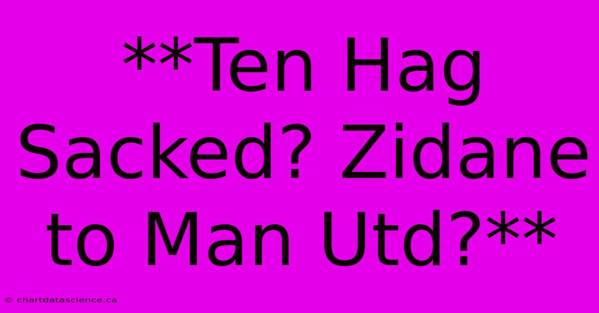 **Ten Hag Sacked? Zidane To Man Utd?**