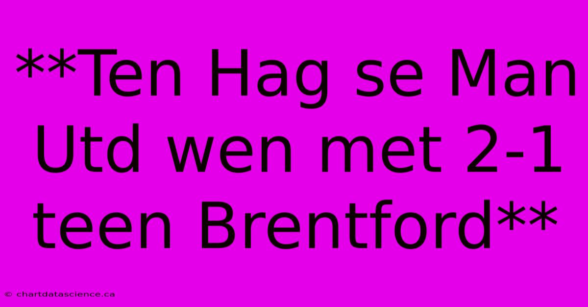 **Ten Hag Se Man Utd Wen Met 2-1 Teen Brentford**