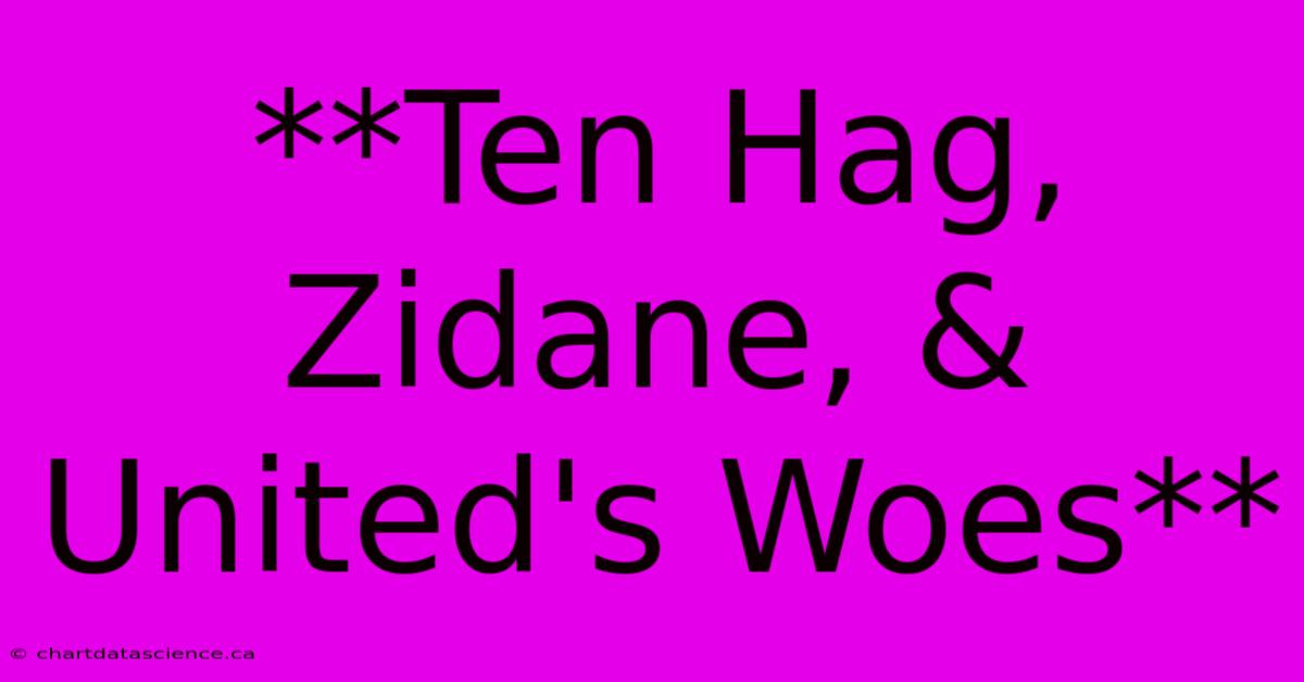 **Ten Hag, Zidane, & United's Woes**