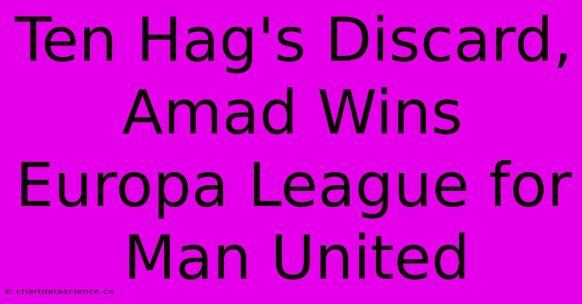 Ten Hag's Discard, Amad Wins Europa League For Man United