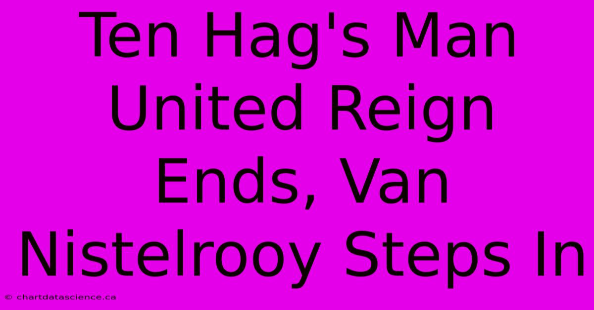 Ten Hag's Man United Reign Ends, Van Nistelrooy Steps In