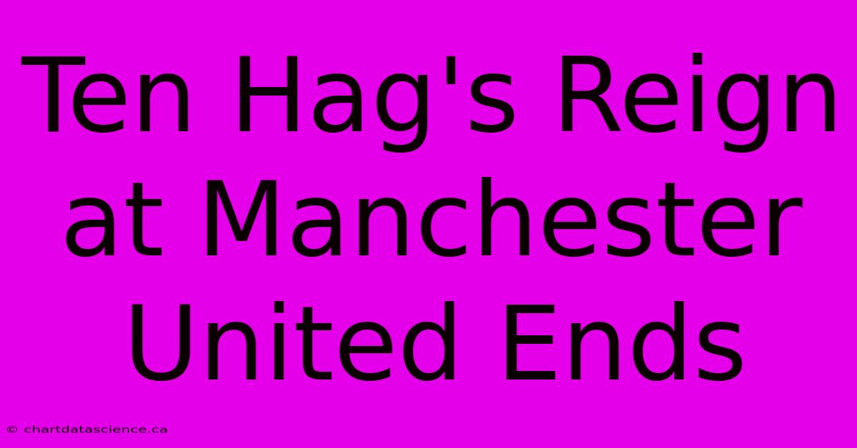 Ten Hag's Reign At Manchester United Ends