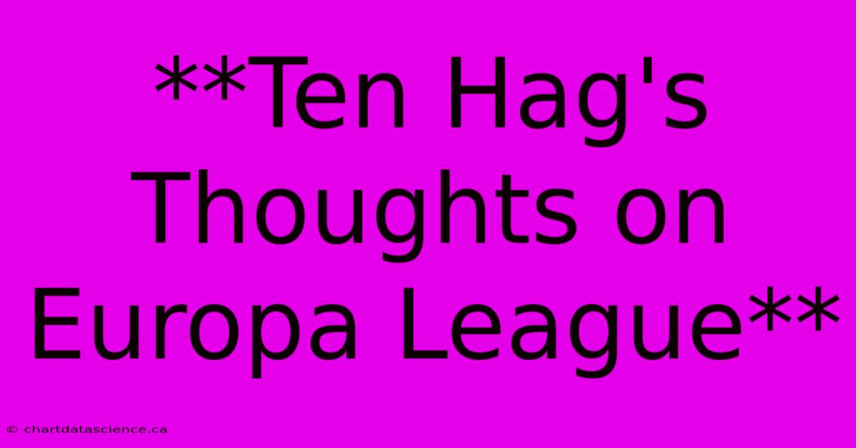 **Ten Hag's Thoughts On Europa League**