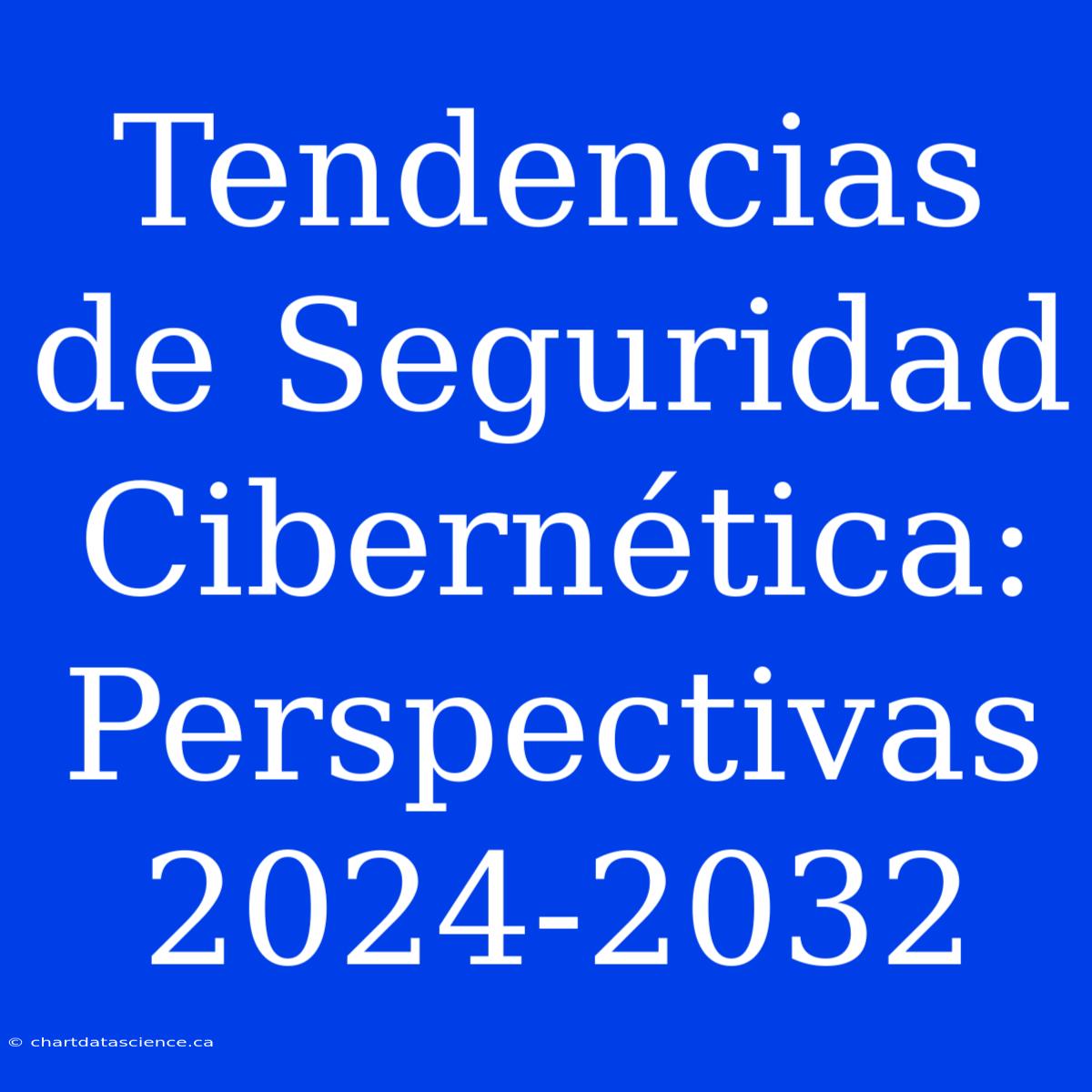 Tendencias De Seguridad Cibernética: Perspectivas 2024-2032