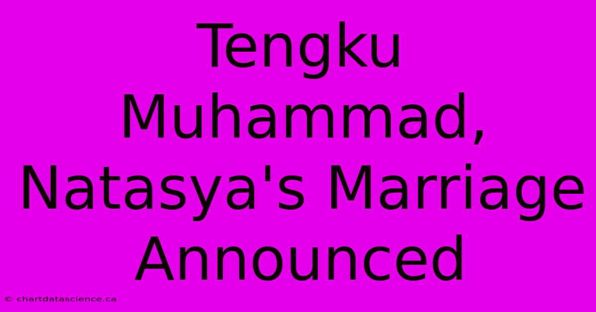 Tengku Muhammad, Natasya's Marriage Announced