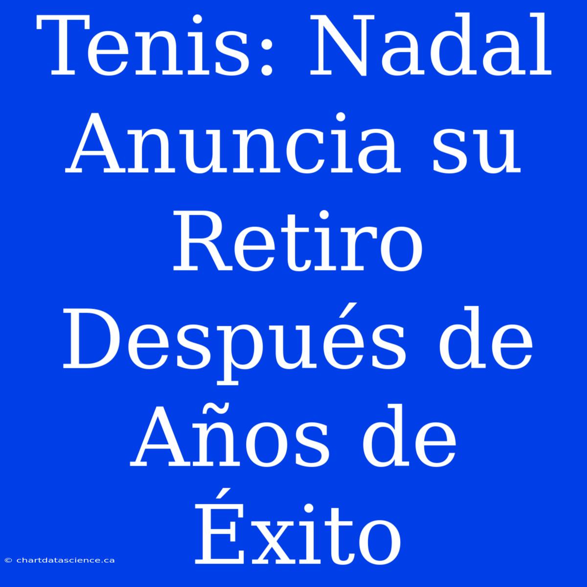 Tenis: Nadal Anuncia Su Retiro Después De Años De Éxito