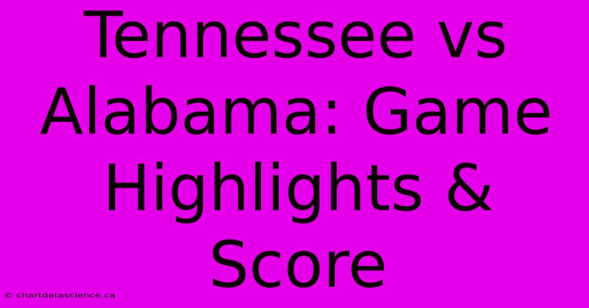 Tennessee Vs Alabama: Game Highlights & Score