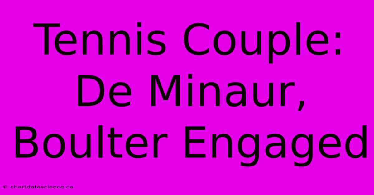 Tennis Couple: De Minaur, Boulter Engaged