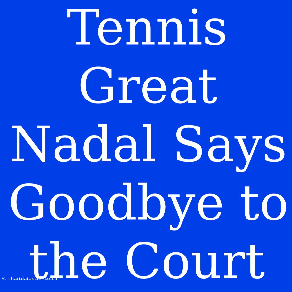 Tennis Great Nadal Says Goodbye To The Court