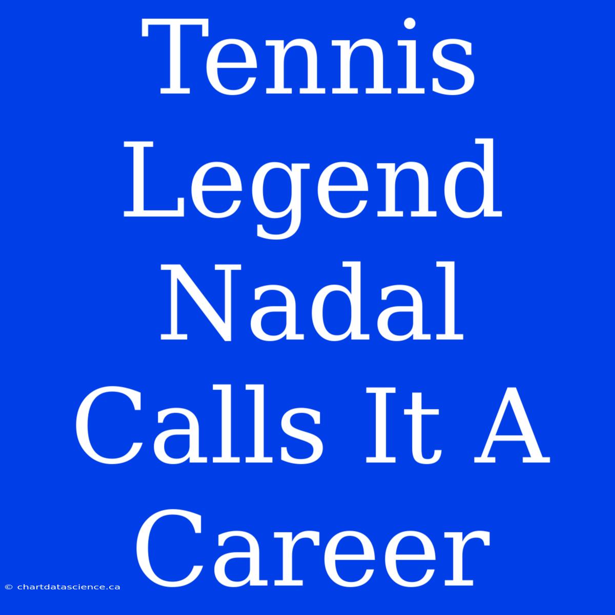 Tennis Legend Nadal Calls It A Career