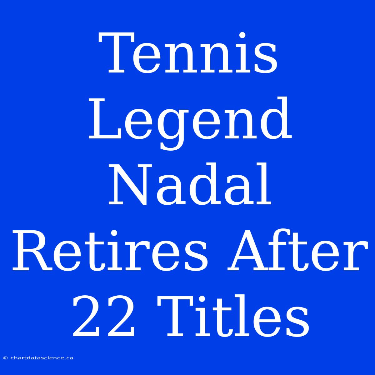 Tennis Legend Nadal Retires After 22 Titles