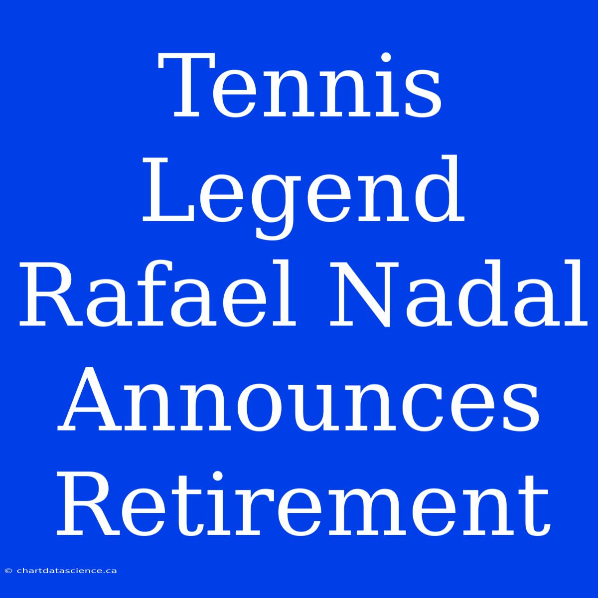 Tennis Legend Rafael Nadal Announces Retirement