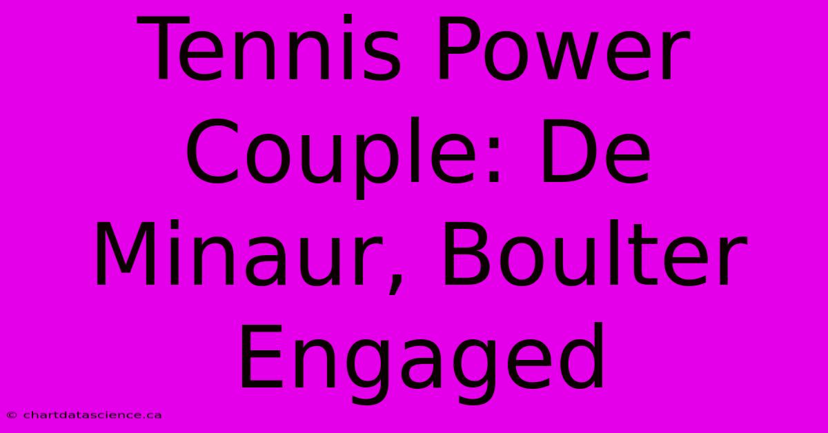 Tennis Power Couple: De Minaur, Boulter Engaged