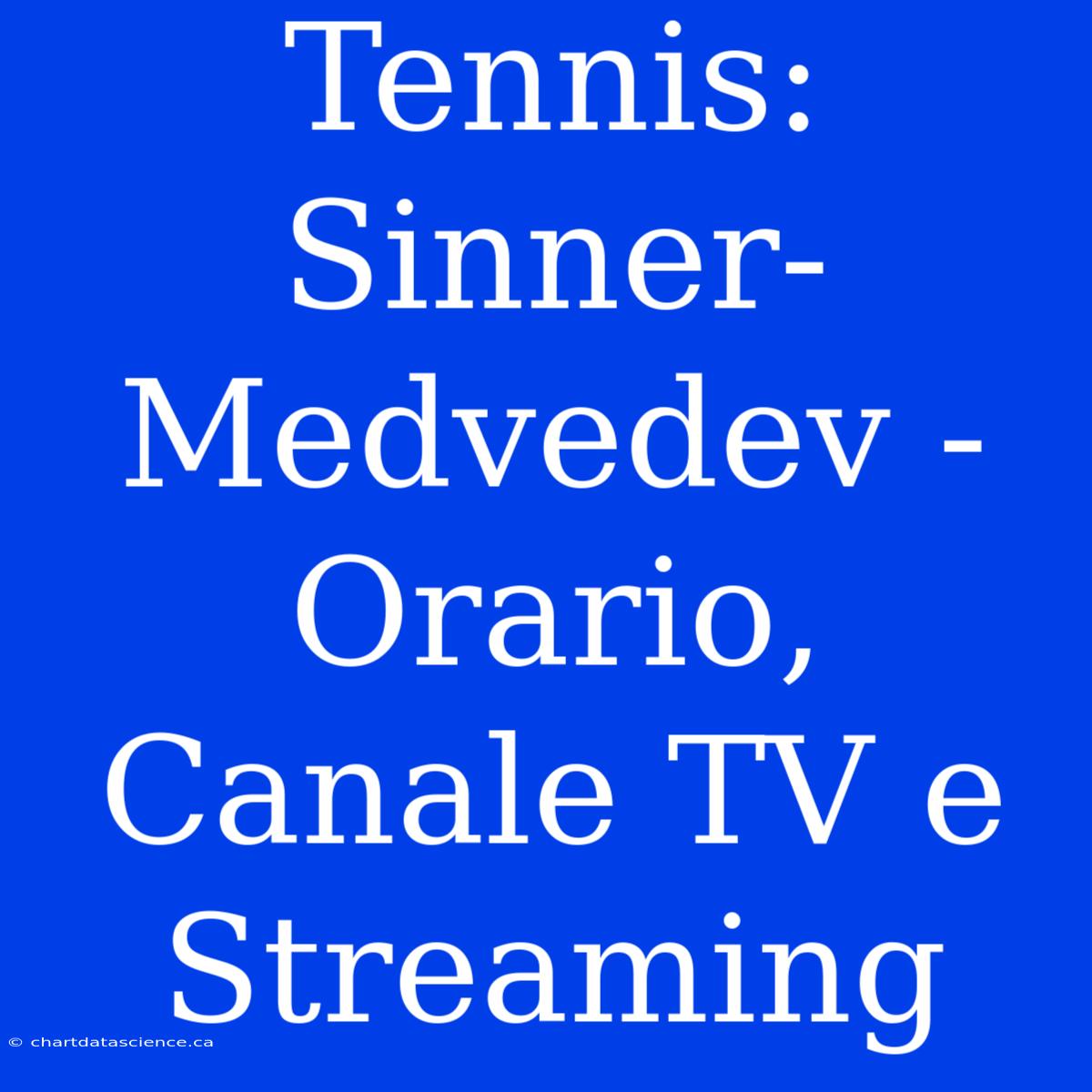 Tennis: Sinner-Medvedev - Orario, Canale TV E Streaming