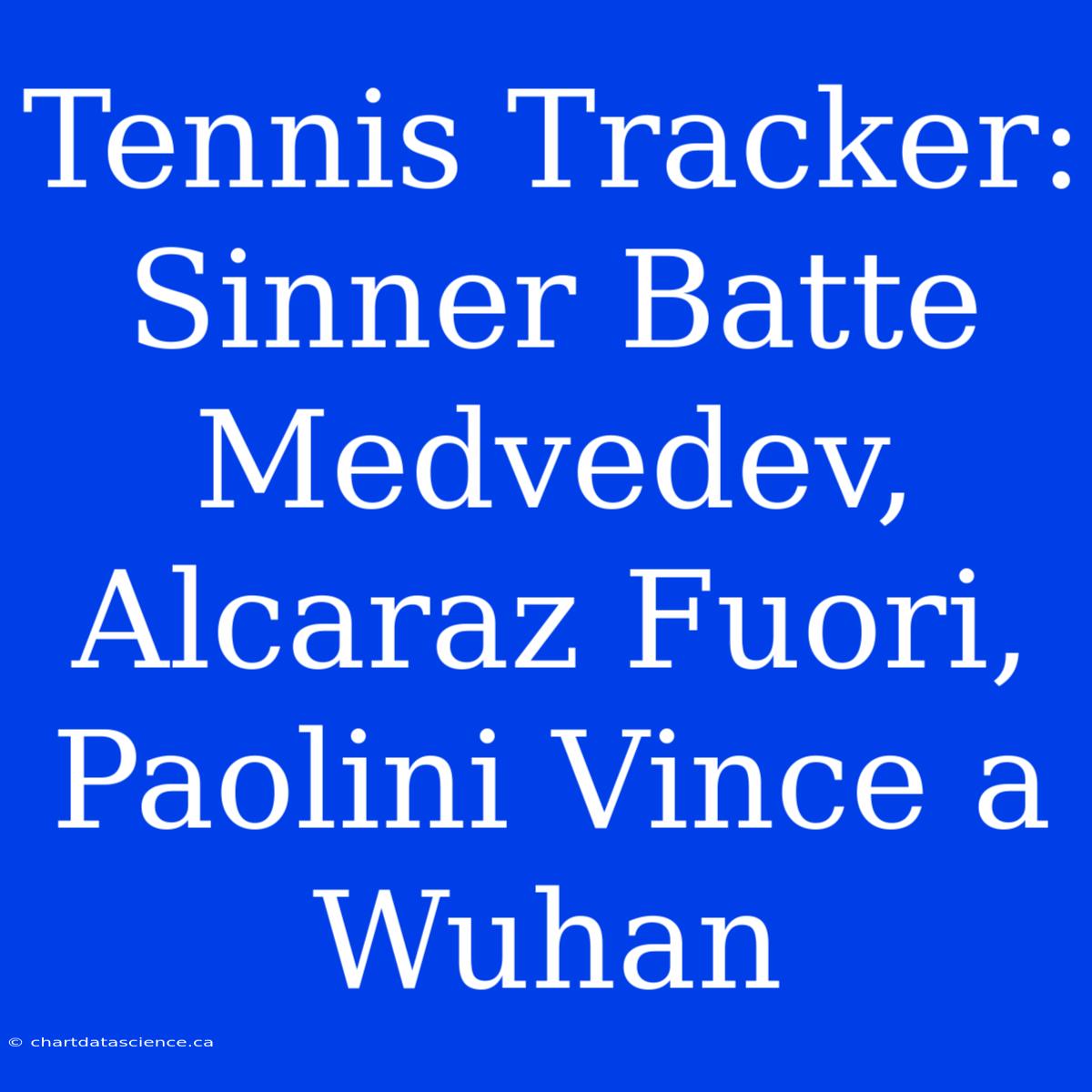 Tennis Tracker: Sinner Batte Medvedev, Alcaraz Fuori, Paolini Vince A Wuhan