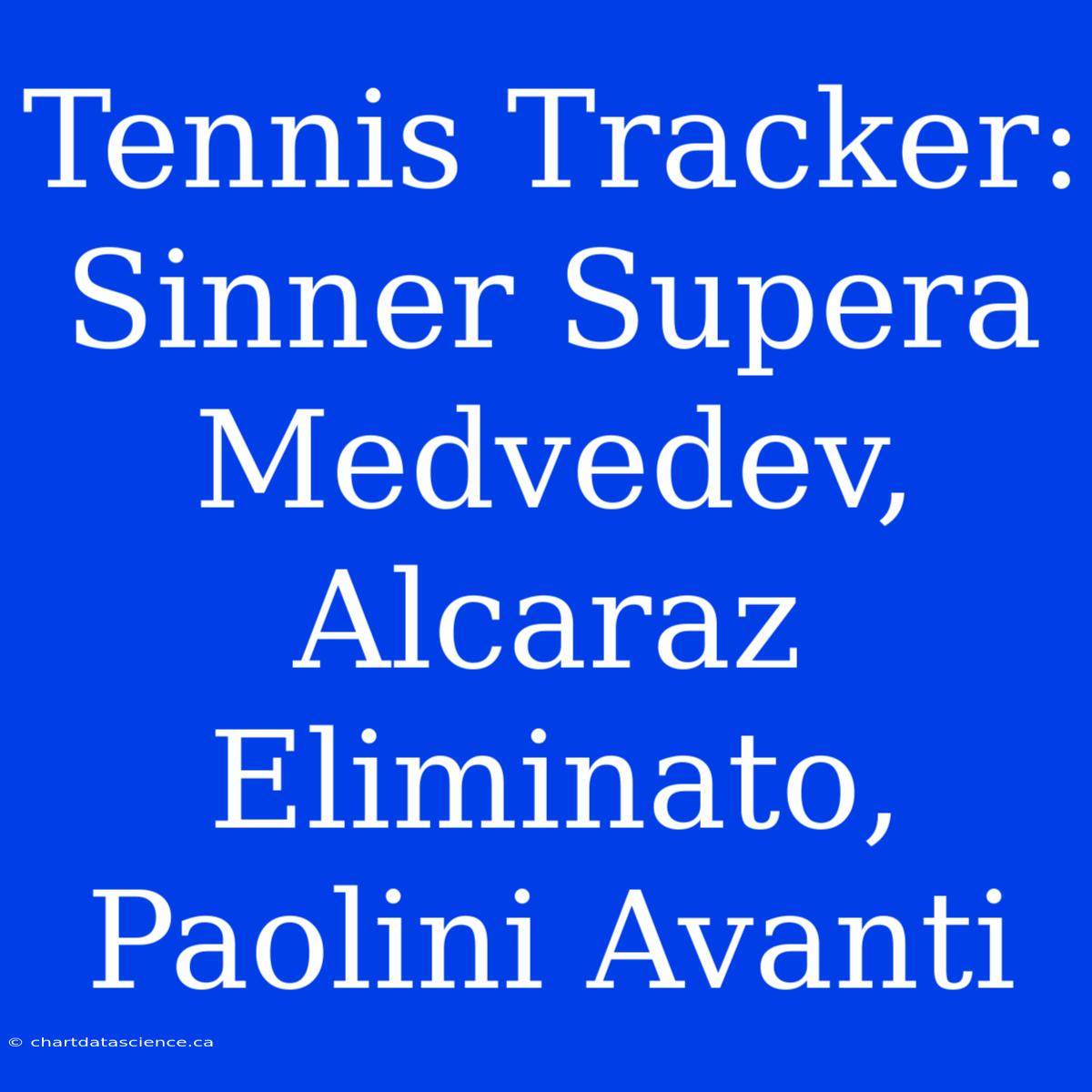 Tennis Tracker: Sinner Supera Medvedev, Alcaraz Eliminato, Paolini Avanti