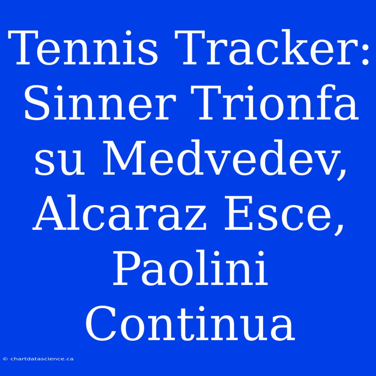 Tennis Tracker: Sinner Trionfa Su Medvedev, Alcaraz Esce, Paolini Continua