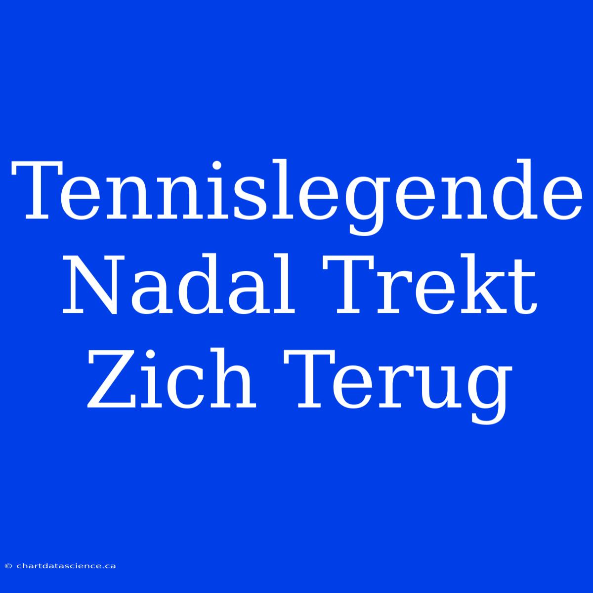 Tennislegende Nadal Trekt Zich Terug