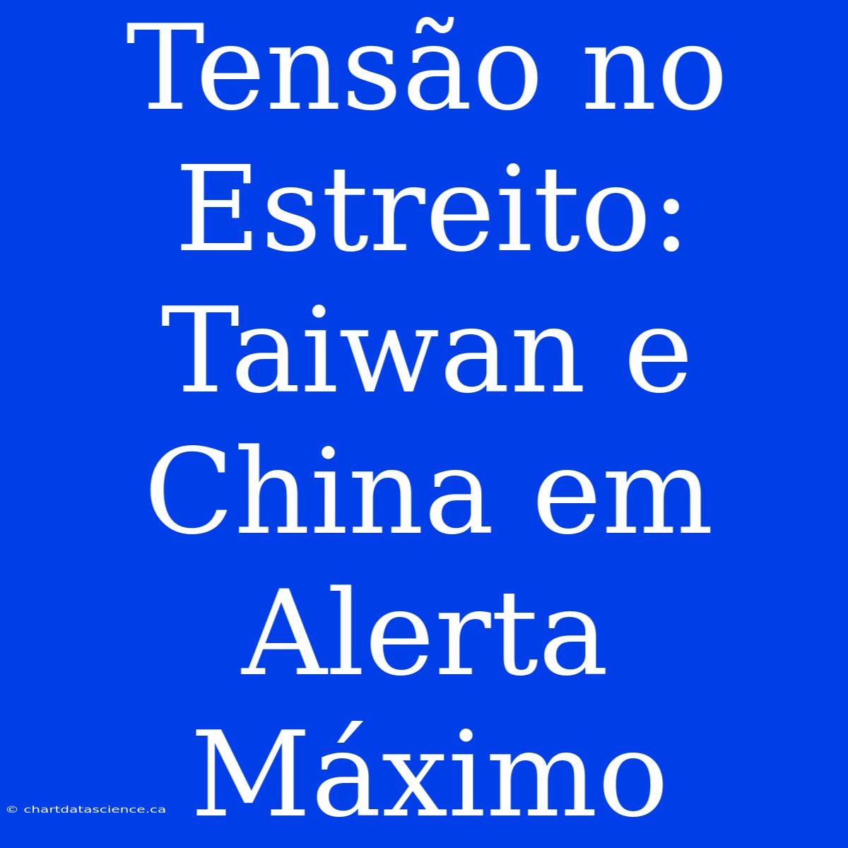 Tensão No Estreito: Taiwan E China Em Alerta Máximo