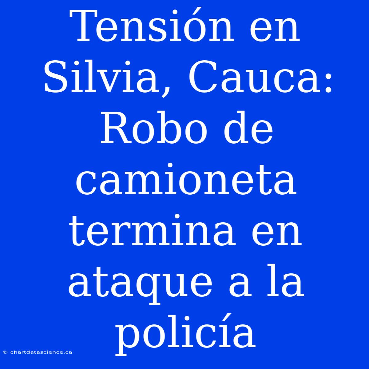 Tensión En Silvia, Cauca: Robo De Camioneta Termina En Ataque A La Policía