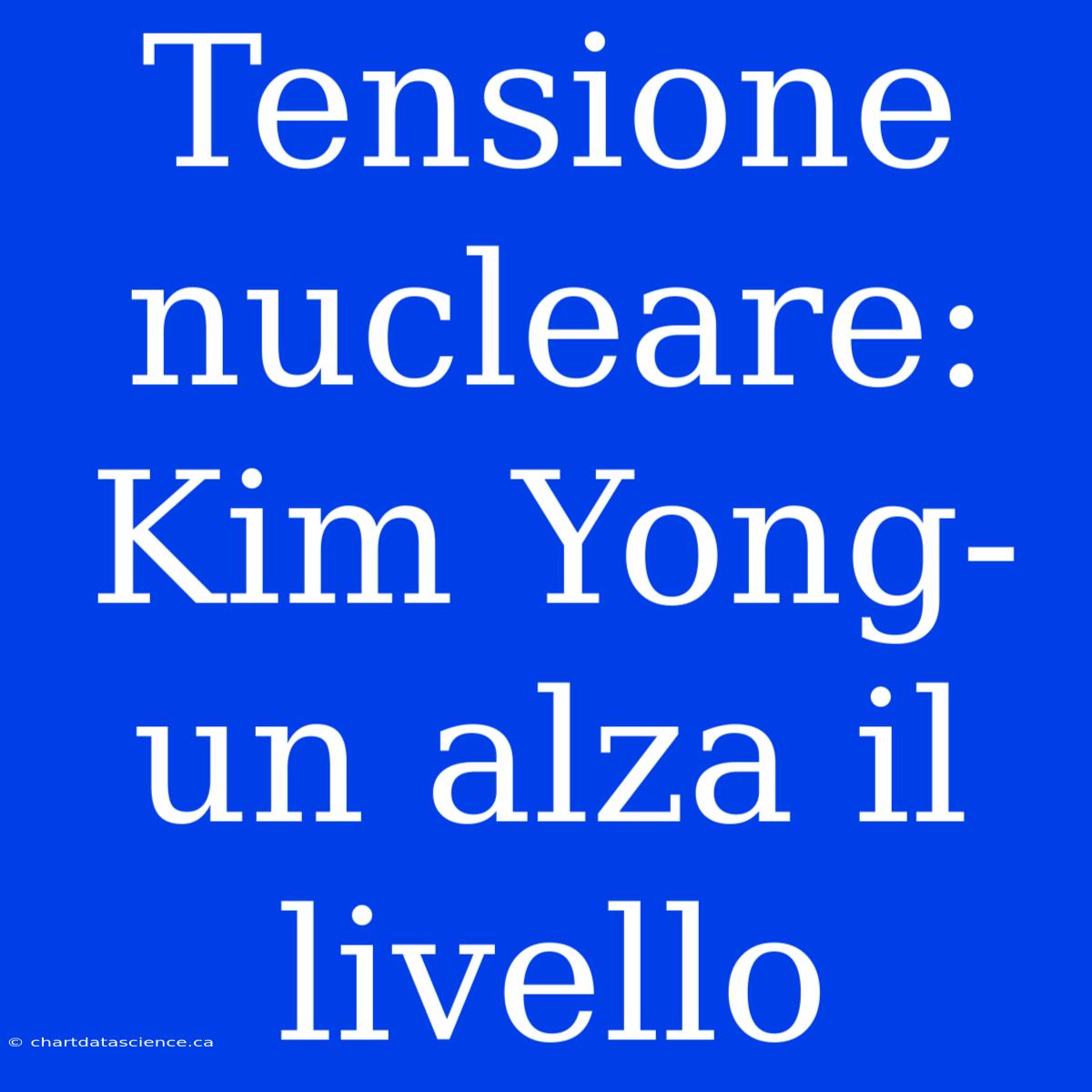 Tensione Nucleare: Kim Yong-un Alza Il Livello