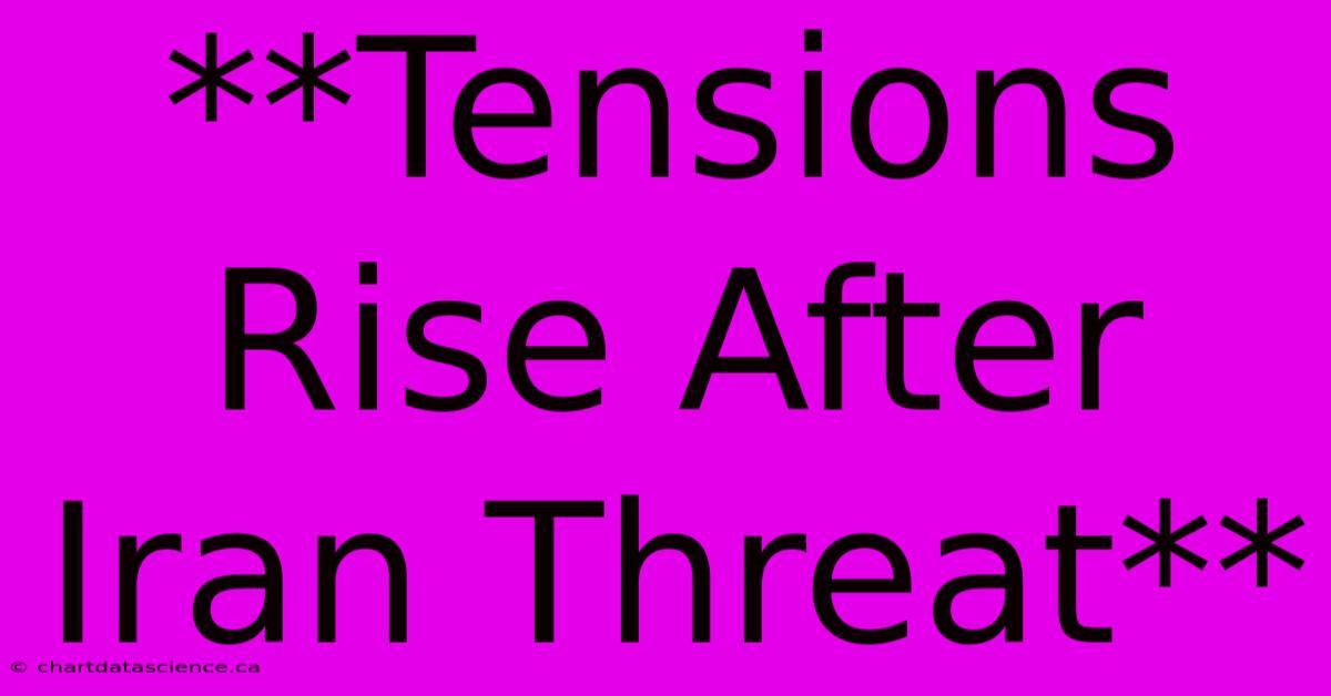 **Tensions Rise After Iran Threat** 