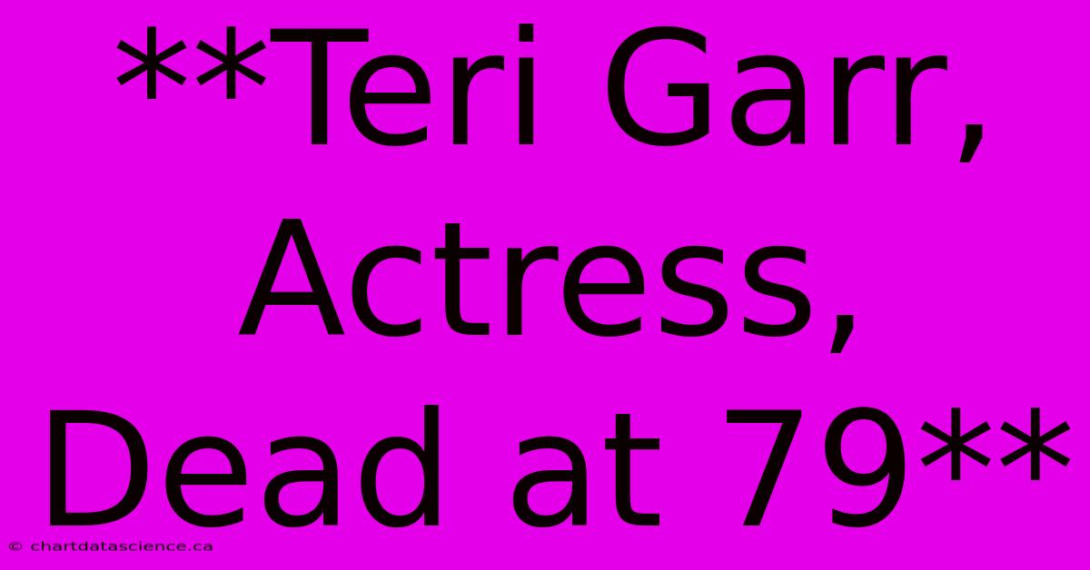 **Teri Garr, Actress, Dead At 79**