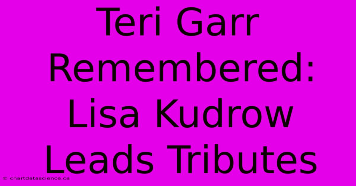 Teri Garr Remembered: Lisa Kudrow Leads Tributes 