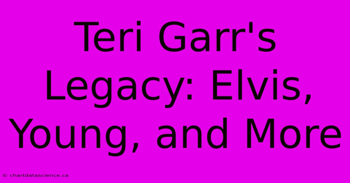 Teri Garr's Legacy: Elvis, Young, And More