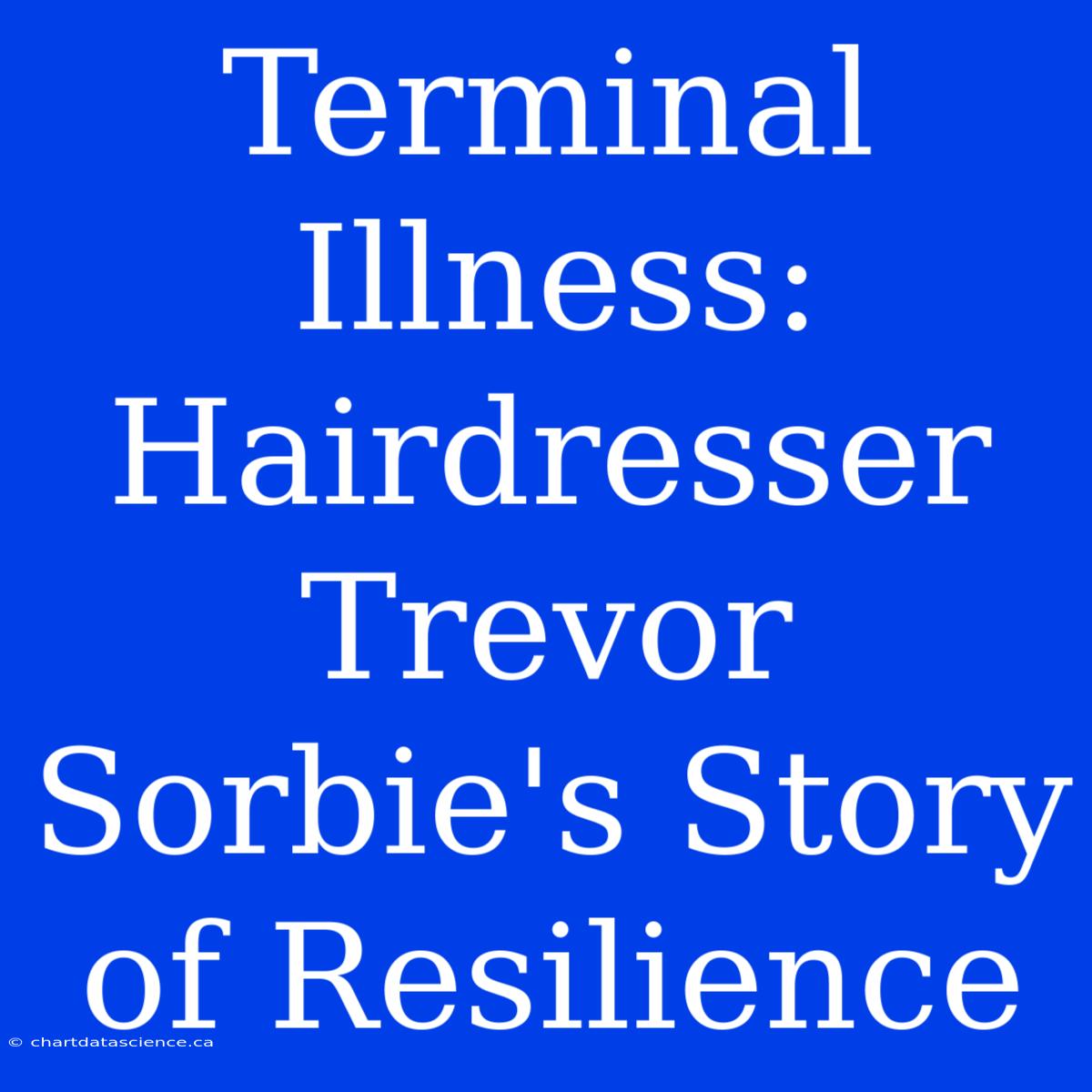 Terminal Illness: Hairdresser Trevor Sorbie's Story Of Resilience