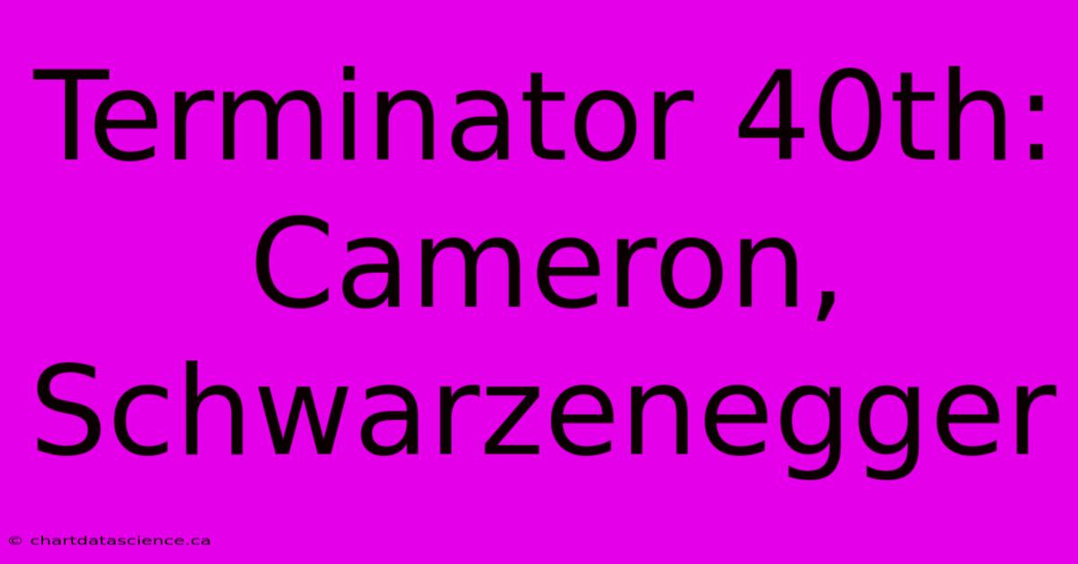 Terminator 40th: Cameron, Schwarzenegger