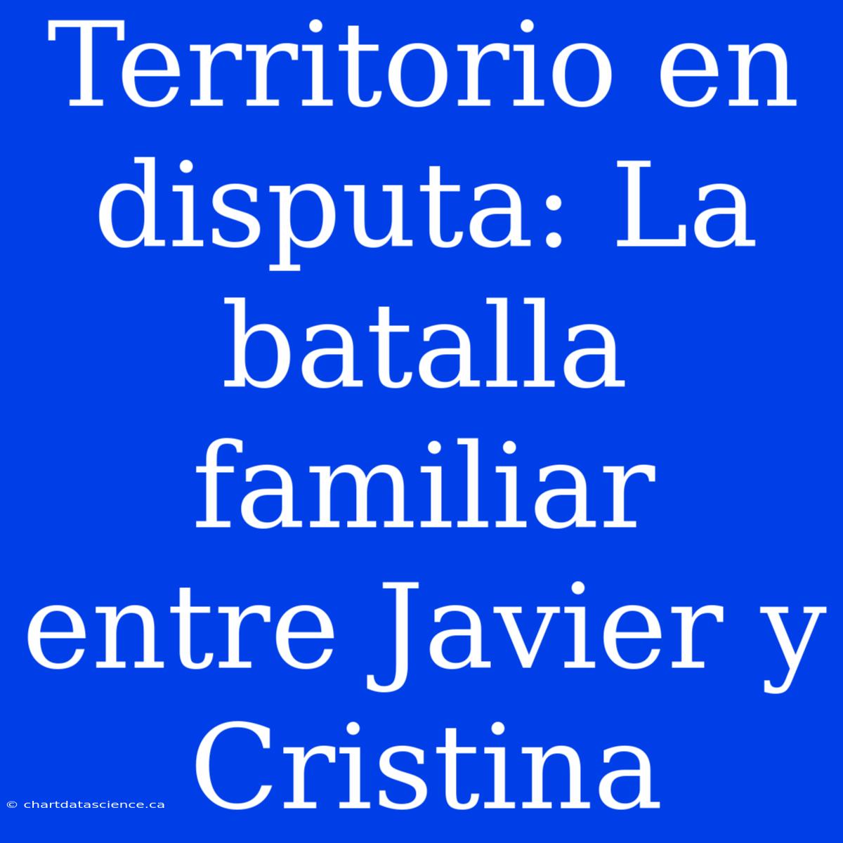 Territorio En Disputa: La Batalla Familiar Entre Javier Y Cristina