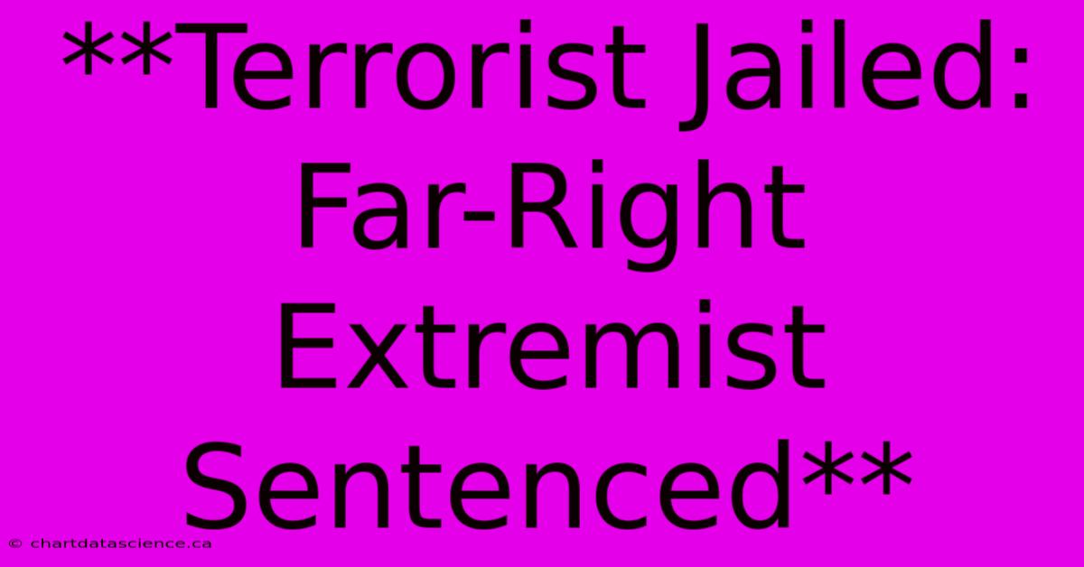 **Terrorist Jailed: Far-Right Extremist Sentenced**