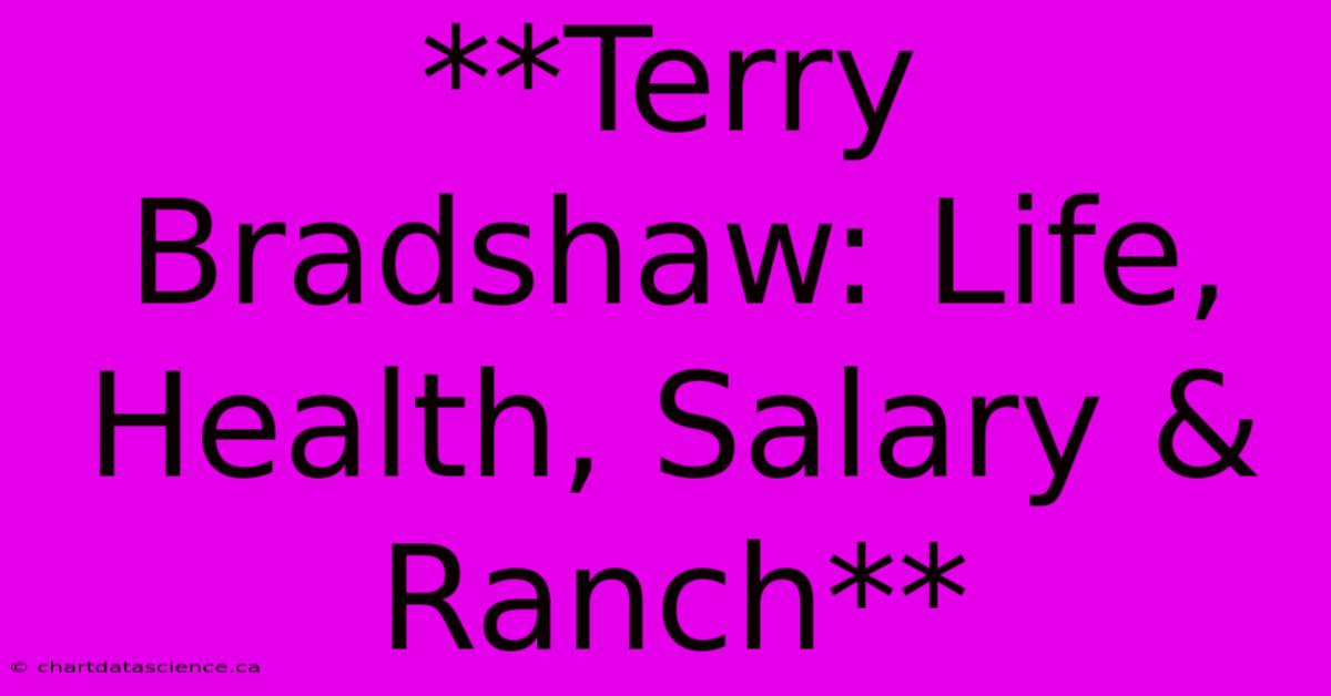 **Terry Bradshaw: Life, Health, Salary & Ranch**