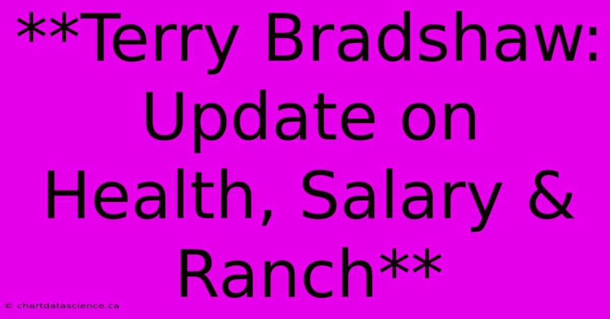 **Terry Bradshaw: Update On Health, Salary & Ranch**