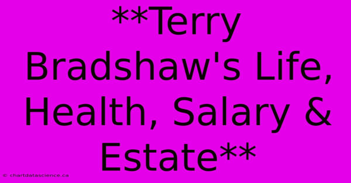 **Terry Bradshaw's Life, Health, Salary & Estate** 