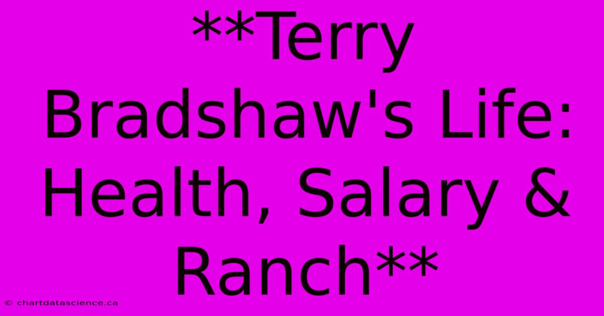 **Terry Bradshaw's Life: Health, Salary & Ranch**