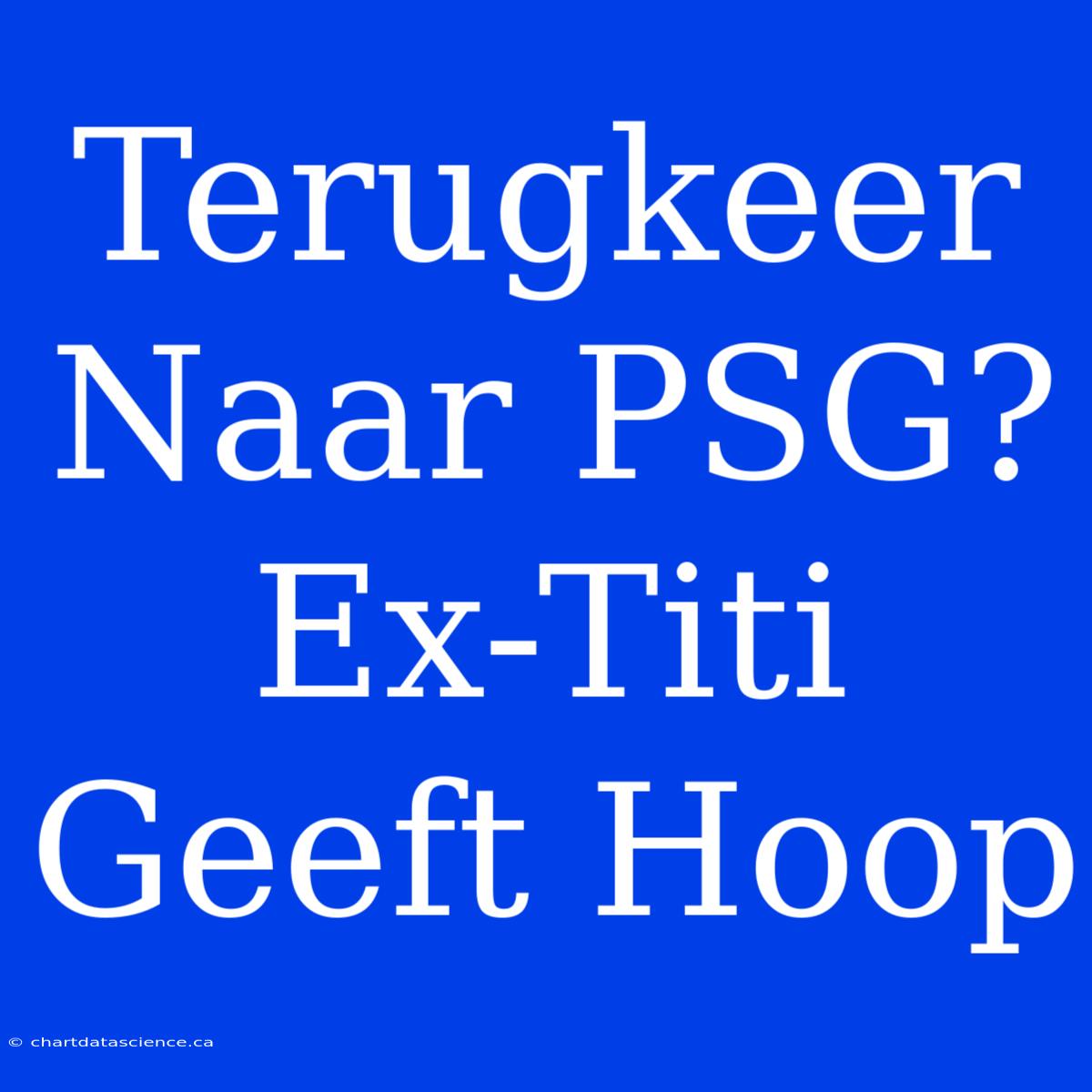 Terugkeer Naar PSG? Ex-Titi Geeft Hoop