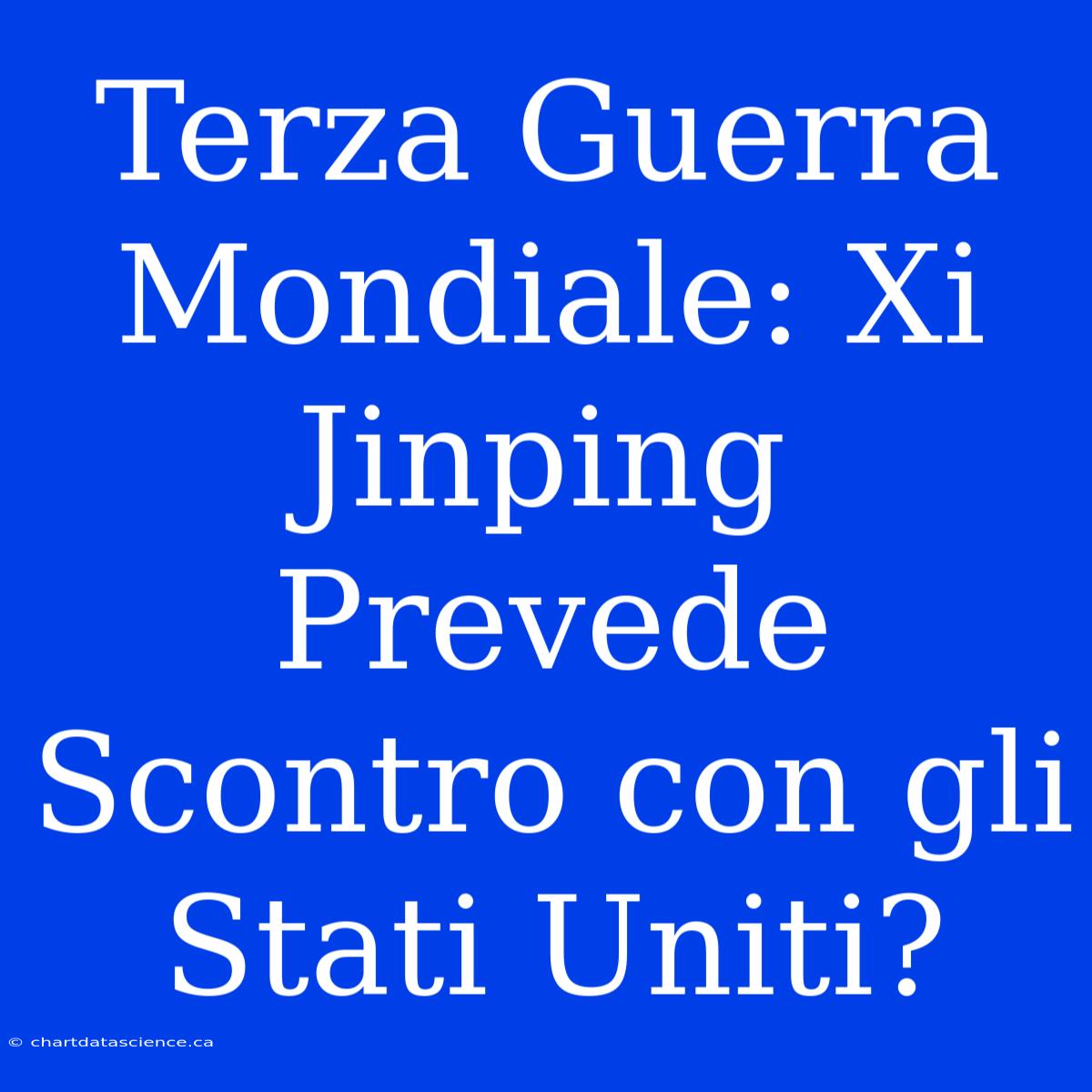 Terza Guerra Mondiale: Xi Jinping Prevede Scontro Con Gli Stati Uniti?